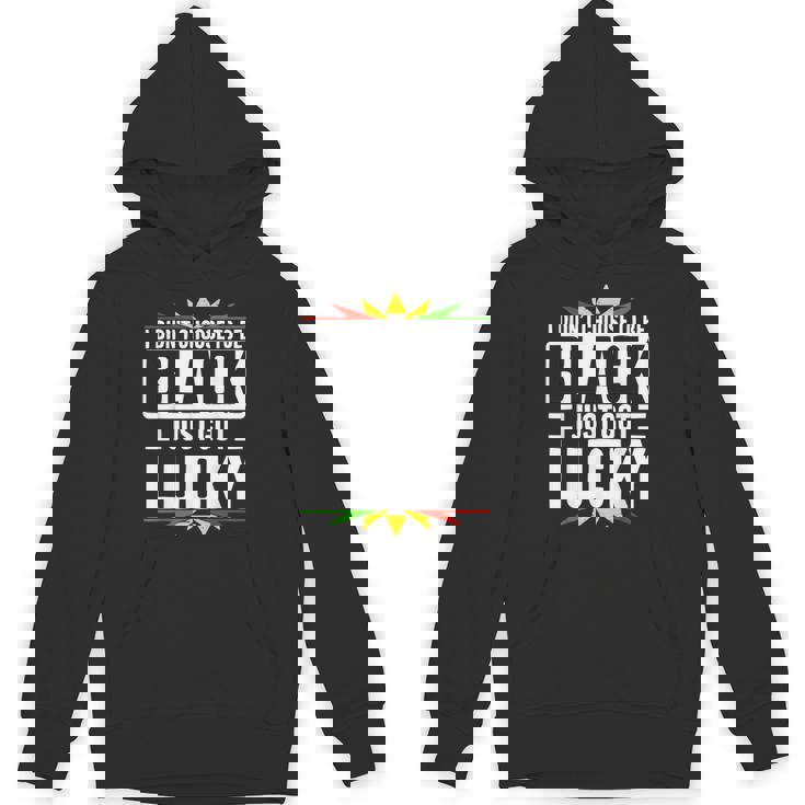 I Didn't Choose To Be Black I Just Got Lucky Black History Unisex Hoodie