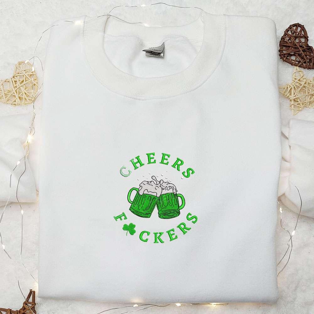 Cheers Fuckers Beers Embroidered Shirt Saint Patricks Day Embroidered Hoodie Best Holiday Gift Ideas