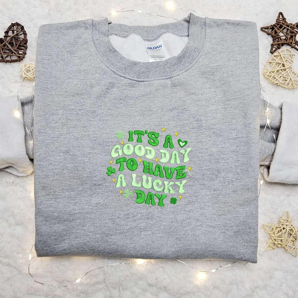 Its A Good Day To Have A Lucky Day Embroidered Shirt Saint Patricks Day Embroidered Hoodie Best Holiday Gift Ideas
