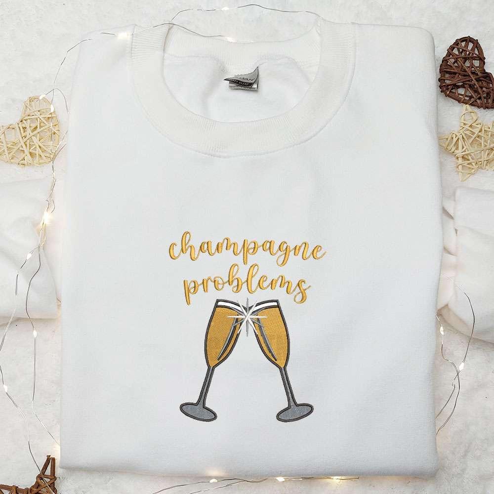 Champagne Problems Embroidered Shirt Favorite Food And Drink Embroidered Hoodie Best Gift Idea