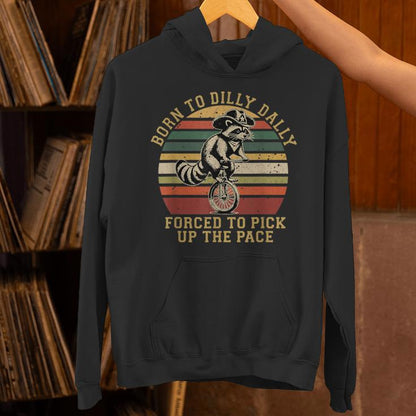 Born To Dilly Dally Forced To Pick Up The Pace Born To Dilly Unisex Hoodie