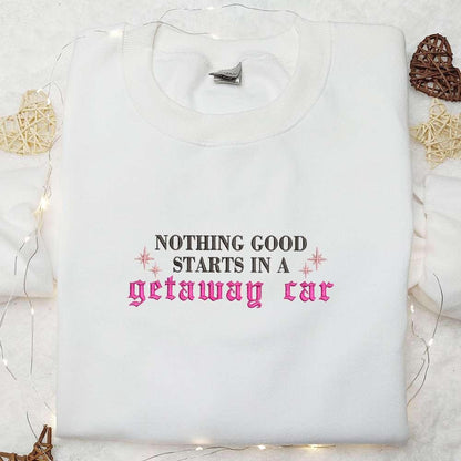 Nothing Good Starts In A Getaway Car Eras Tour Taylor Swift Embroidered Shirt Celebrity Embroidered Hoodie Best Music Gift For Fans