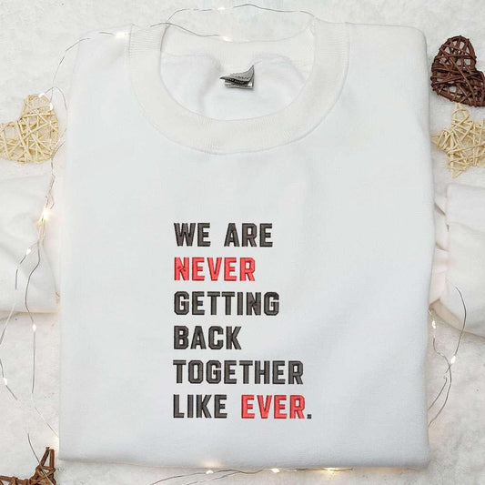 We Are Never Getting Back Together Like Ever Embroidered Shirt Celebrity Embroidered Hoodie Best Music Gift For Fans