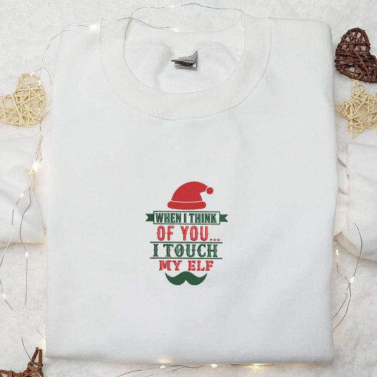 When I Think Of You I Touch My Elf Embroidered Shirt Christmas Embroidered Hoodie Best Gifts For Family