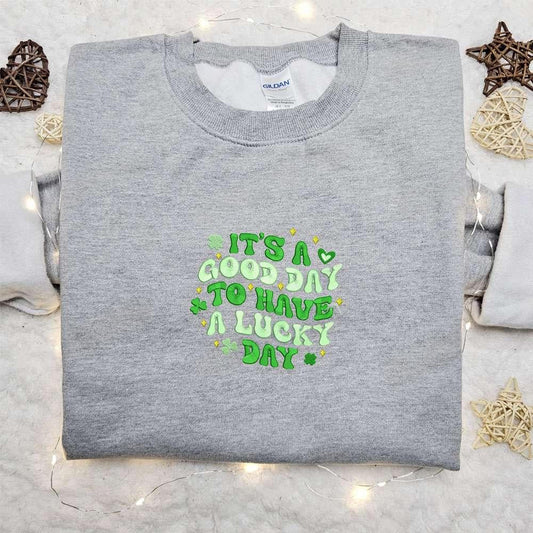Its A Good Day To Have A Lucky Day Embroidered Shirt Saint Patricks Day Embroidered Hoodie Best Holiday Gift Ideas