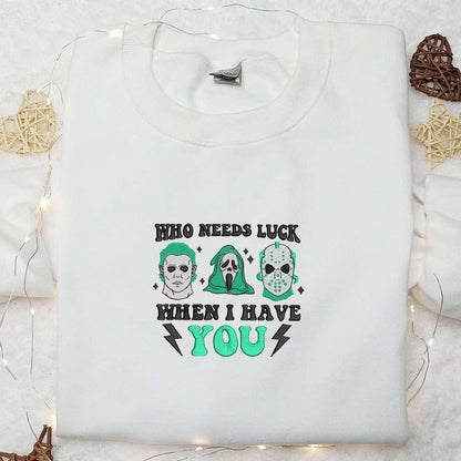 Who Needs Luck When I Have You Embroidered Shirt Saint Patricks Day Embroidered Hoodie Horror Movie Embroidered Shirt