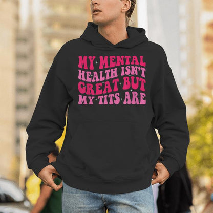 My Mental Health Isn't Great But My Tits Are Quote Unisex Hoodie