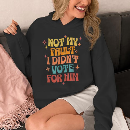 Not My Fault I Didn't Vote For Him Political Unisex Hoodie