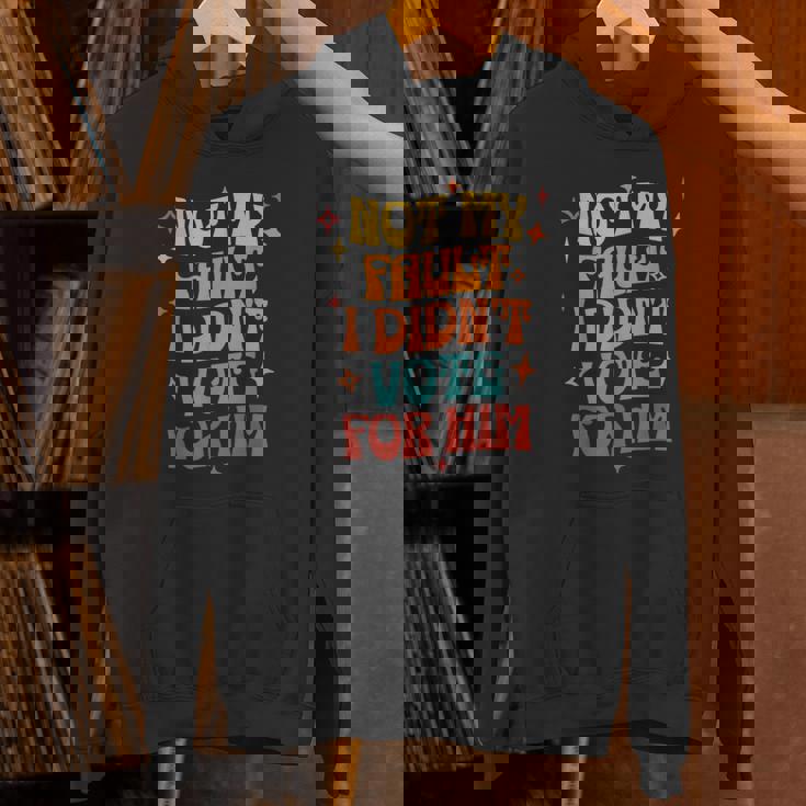 Not My Fault I Didn't Vote For Him Political Unisex Hoodie