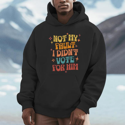 Not My Fault I Didn't Vote For Him Political Unisex Hoodie