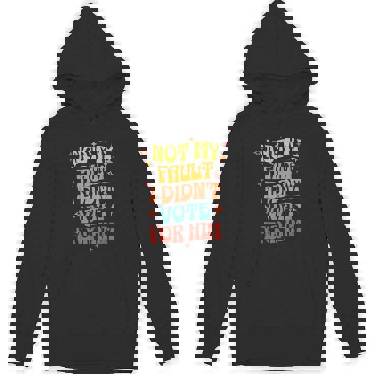 Not My Fault I Didn't Vote For Him Political Unisex Hoodie