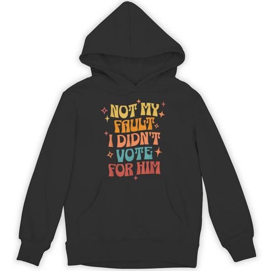 Not My Fault I Didn't Vote For Him Political Unisex Hoodie