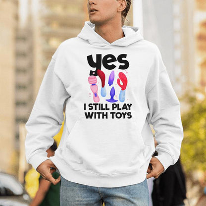 I Still Play With Toys Raunchy Humor Women's Embarrassing Unisex Hoodie