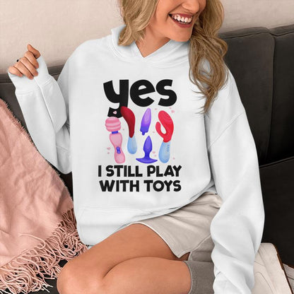 I Still Play With Toys Raunchy Humor Women's Embarrassing Unisex Hoodie