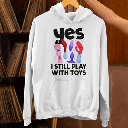 I Still Play With Toys Raunchy Humor Women's Embarrassing Unisex Hoodie