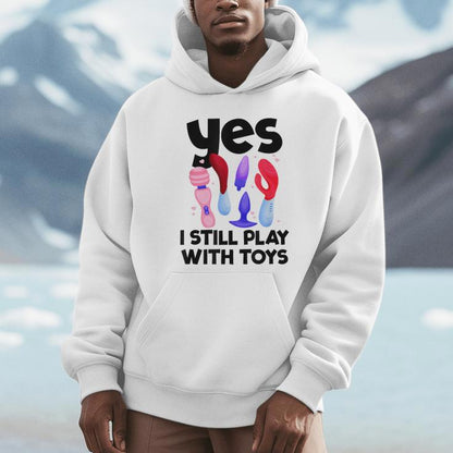 I Still Play With Toys Raunchy Humor Women's Embarrassing Unisex Hoodie