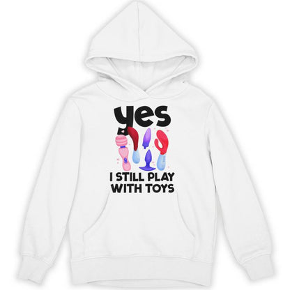 I Still Play With Toys Raunchy Humor Women's Embarrassing Unisex Hoodie