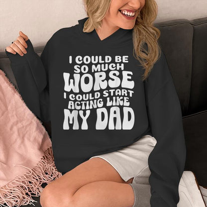 I Could Be So Much Worse I Could Start Acting Like My Dad Unisex Hoodie