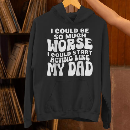 I Could Be So Much Worse I Could Start Acting Like My Dad Unisex Hoodie