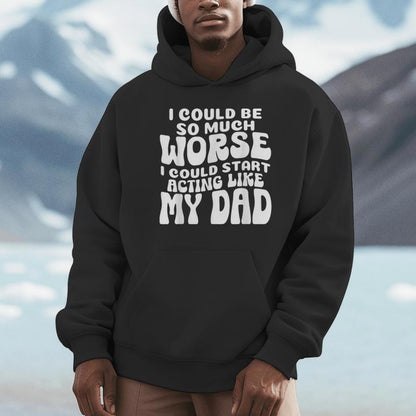 I Could Be So Much Worse I Could Start Acting Like My Dad Unisex Hoodie