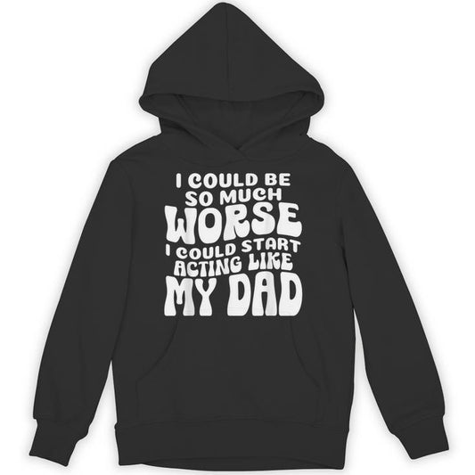 I Could Be So Much Worse I Could Start Acting Like My Dad Unisex Hoodie